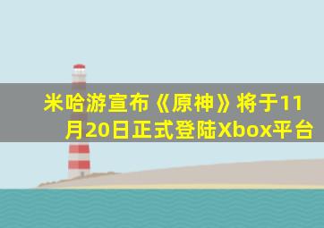 米哈游宣布《原神》将于11月20日正式登陆Xbox平台