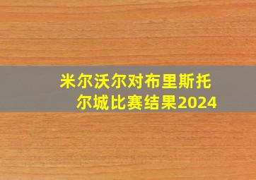 米尔沃尔对布里斯托尔城比赛结果2024