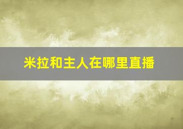 米拉和主人在哪里直播