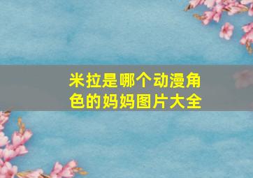 米拉是哪个动漫角色的妈妈图片大全