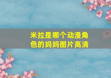 米拉是哪个动漫角色的妈妈图片高清