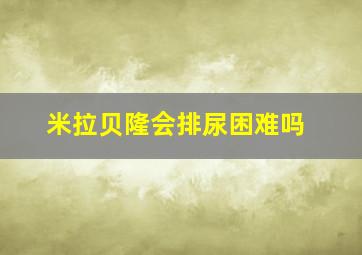 米拉贝隆会排尿困难吗