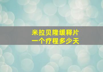 米拉贝隆缓释片一个疗程多少天