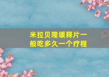 米拉贝隆缓释片一般吃多久一个疗程