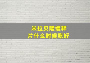 米拉贝隆缓释片什么时候吃好