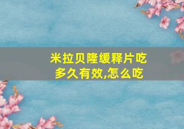 米拉贝隆缓释片吃多久有效,怎么吃