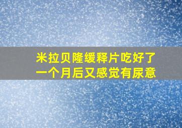 米拉贝隆缓释片吃好了一个月后又感觉有尿意