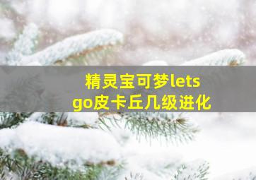 精灵宝可梦letsgo皮卡丘几级进化