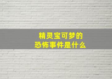 精灵宝可梦的恐怖事件是什么