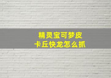 精灵宝可梦皮卡丘快龙怎么抓