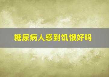 糖尿病人感到饥饿好吗