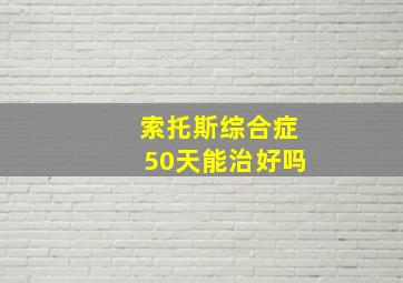 索托斯综合症50天能治好吗