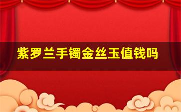 紫罗兰手镯金丝玉值钱吗