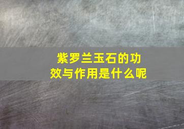 紫罗兰玉石的功效与作用是什么呢