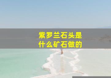 紫罗兰石头是什么矿石做的