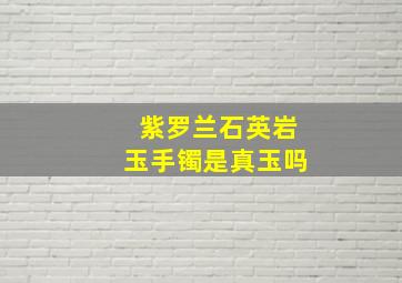 紫罗兰石英岩玉手镯是真玉吗