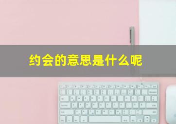 约会的意思是什么呢