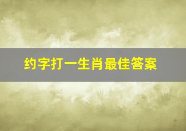 约字打一生肖最佳答案