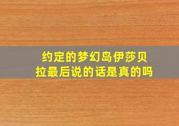 约定的梦幻岛伊莎贝拉最后说的话是真的吗