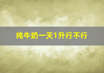 纯牛奶一天1升行不行