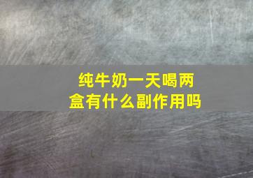 纯牛奶一天喝两盒有什么副作用吗