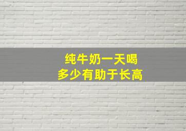 纯牛奶一天喝多少有助于长高