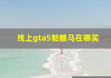 线上gta5骷髅马在哪买