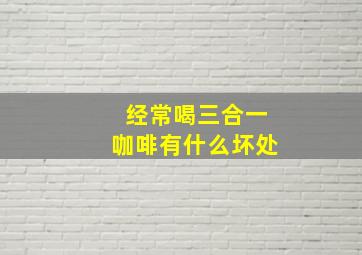 经常喝三合一咖啡有什么坏处