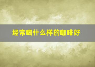 经常喝什么样的咖啡好