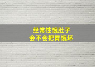 经常性饿肚子会不会把胃饿坏