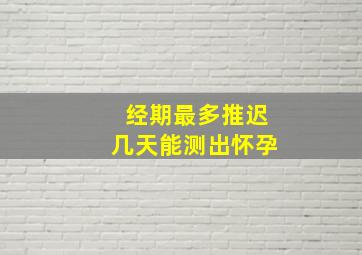 经期最多推迟几天能测出怀孕