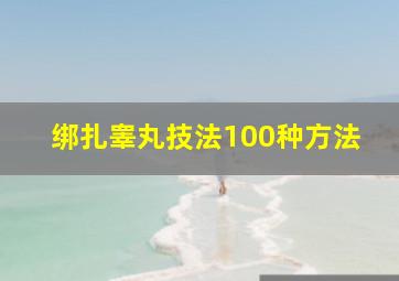 绑扎睾丸技法100种方法