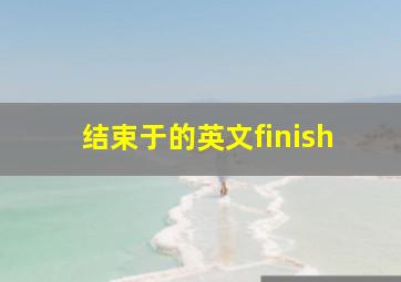 结束于的英文finish