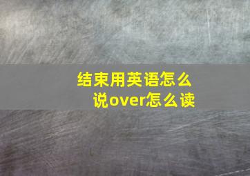 结束用英语怎么说over怎么读