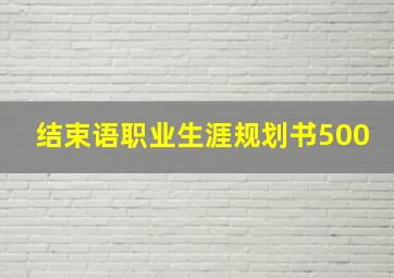 结束语职业生涯规划书500