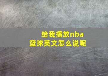 给我播放nba篮球英文怎么说呢