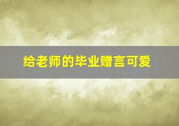 给老师的毕业赠言可爱