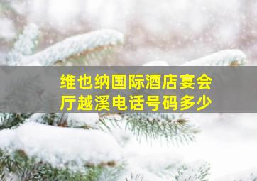 维也纳国际酒店宴会厅越溪电话号码多少