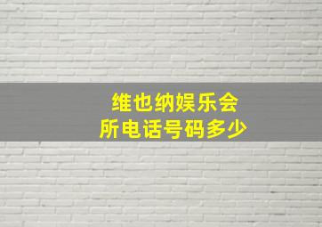 维也纳娱乐会所电话号码多少