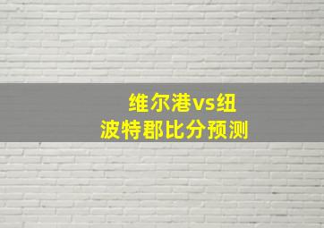 维尔港vs纽波特郡比分预测