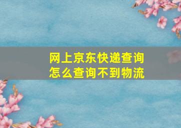 网上京东快递查询怎么查询不到物流