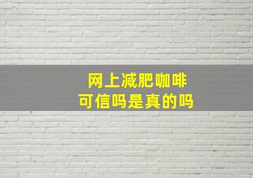 网上减肥咖啡可信吗是真的吗