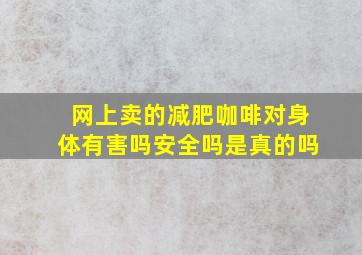 网上卖的减肥咖啡对身体有害吗安全吗是真的吗