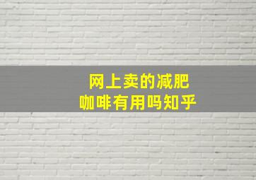 网上卖的减肥咖啡有用吗知乎