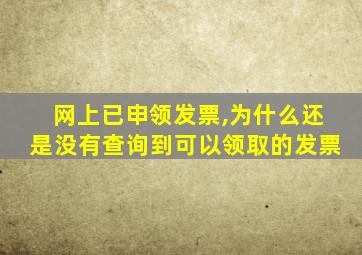 网上已申领发票,为什么还是没有查询到可以领取的发票