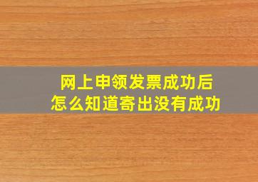 网上申领发票成功后怎么知道寄出没有成功