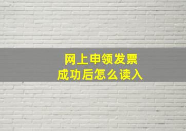 网上申领发票成功后怎么读入