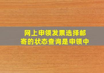 网上申领发票选择邮寄的状态查询是申领中