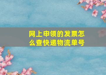 网上申领的发票怎么查快递物流单号