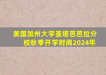 美国加州大学圣塔芭芭拉分校秋季开学时间2024年